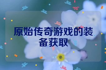 原始传奇游戏的装备获取