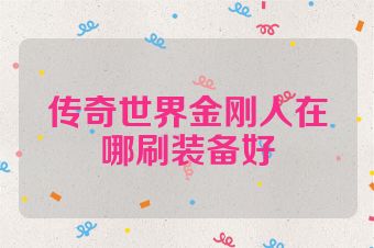 传奇世界金刚人在哪刷装备好