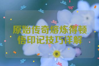 原始传奇熔炼得顿悟印记技巧详解