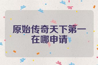原始传奇天下第一在哪申请