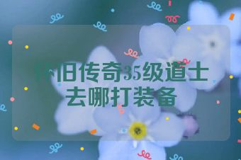 怀旧传奇35级道士去哪打装备