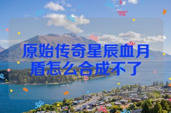 原始传奇星辰血月盾怎么合成不了