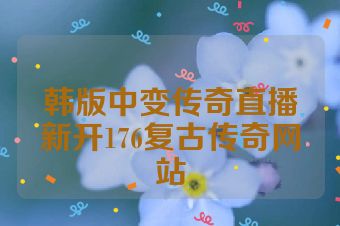 韩版中变传奇直播新开176复古传奇网站