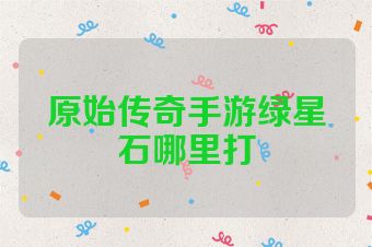 原始传奇手游绿星石哪里打