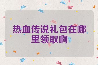 热血传说礼包在哪里领取啊