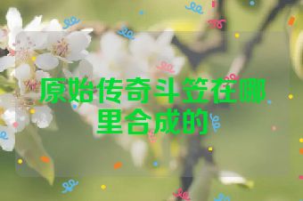 原始传奇斗笠在哪里合成的