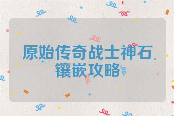 原始传奇战士神石镶嵌攻略