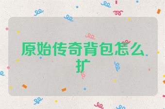 原始传奇背包怎么扩