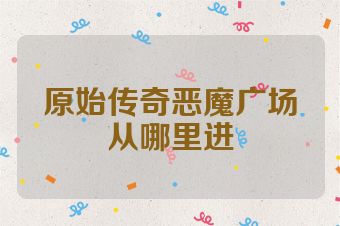原始传奇恶魔广场从哪里进