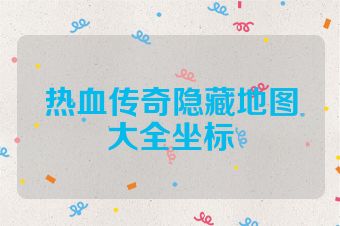 热血传奇隐藏地图大全坐标