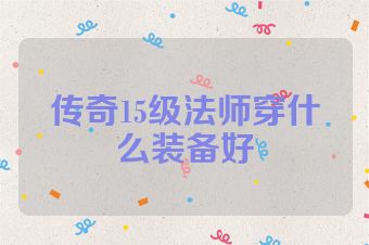 传奇15级法师穿什么装备好