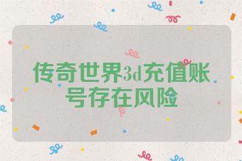 传奇世界3d充值账号存在风险