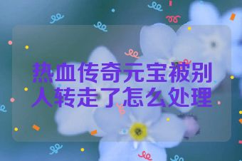 热血传奇元宝被别人转走了怎么处理