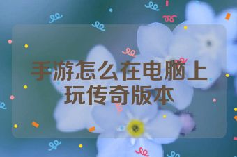 手游怎么在电脑上玩传奇版本