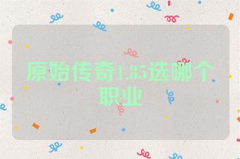 原始传奇1.85选哪个职业