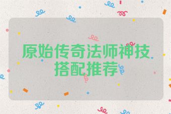 原始传奇法师神技搭配推荐