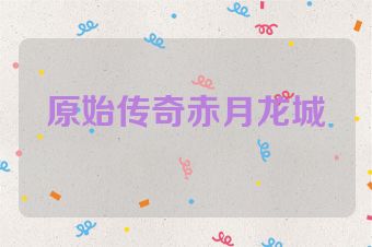 原始传奇赤月龙城