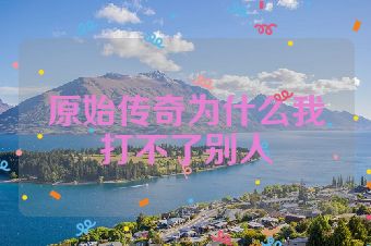 原始传奇为什么我打不了别人