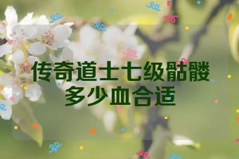 传奇道士七级骷髅多少血合适