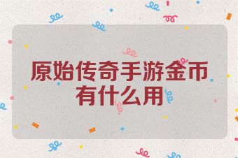 原始传奇手游金币有什么用