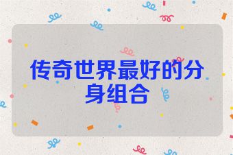 传奇世界最好的分身组合