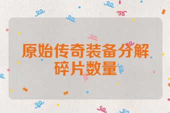 原始传奇装备分解碎片数量