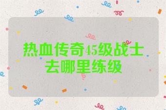 热血传奇45级战士去哪里练级