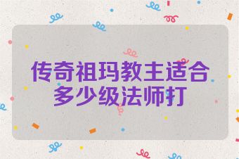 传奇祖玛教主适合多少级法师打