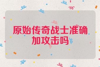 原始传奇战士准确加攻击吗
