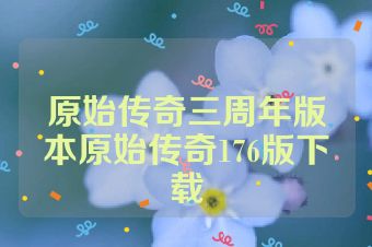 原始传奇三周年版本原始传奇176版下载