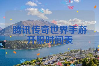腾讯传奇世界手游开服时间表