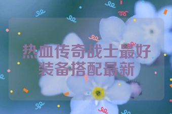 热血传奇战士最好装备搭配最新