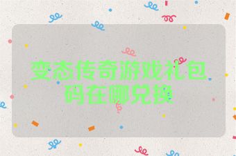 变态传奇游戏礼包码在哪兑换