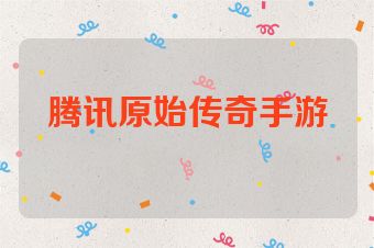 腾讯原始传奇手游