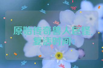 原始传奇兽人巨怪复活时间