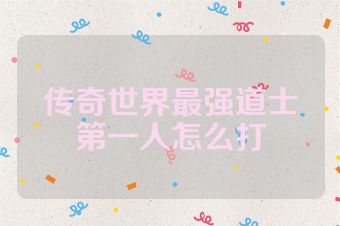 传奇世界最强道士第一人怎么打