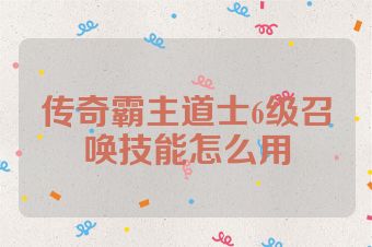 传奇霸主道士6级召唤技能怎么用