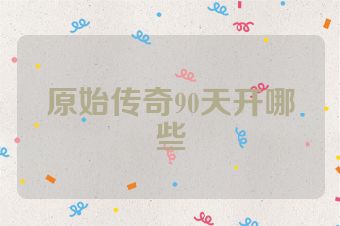 原始传奇90天开哪些