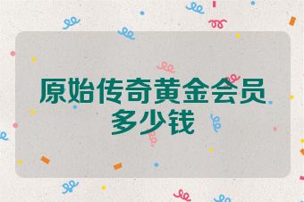 原始传奇黄金会员多少钱