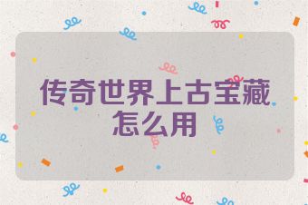 传奇世界上古宝藏怎么用