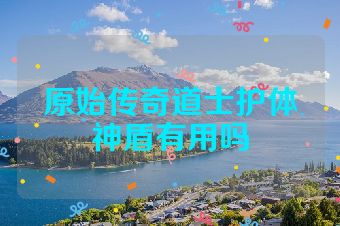 原始传奇道士护体神盾有用吗