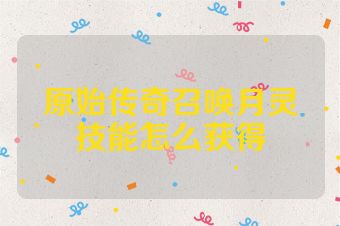 原始传奇召唤月灵技能怎么获得