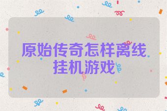 原始传奇怎样离线挂机游戏