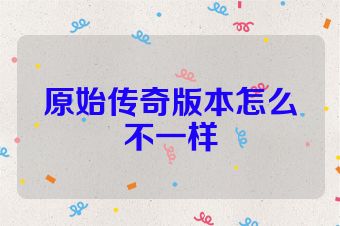 原始传奇版本怎么不一样