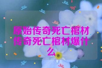 原始传奇死亡棺材传奇死亡棺材爆什么