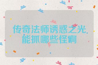 传奇法师诱惑之光能抓哪些怪啊