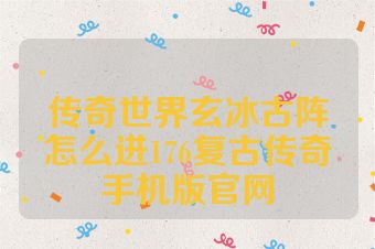 传奇世界玄冰古阵怎么进176复古传奇手机版官网
