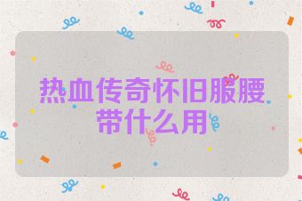 热血传奇怀旧服腰带什么用