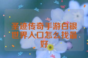 圣迹传奇手游白银世界入口怎么找最好