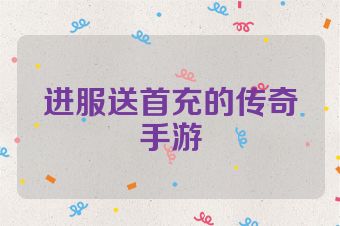 进服送首充的传奇手游